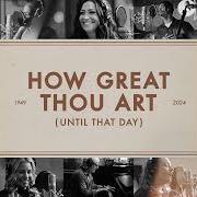 How great thou art (until that day)